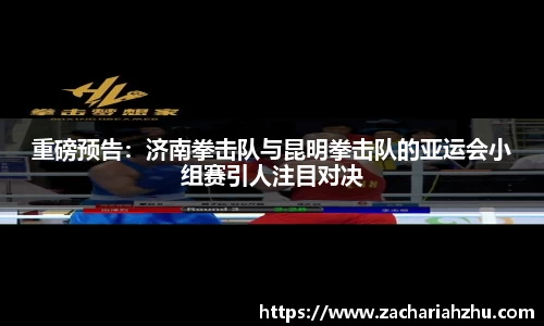 重磅预告：济南拳击队与昆明拳击队的亚运会小组赛引人注目对决